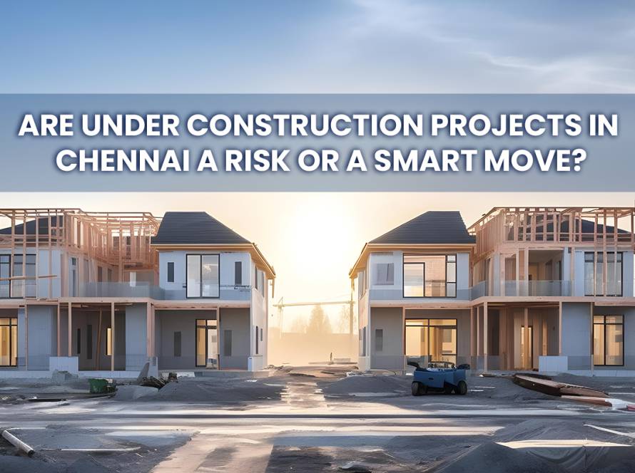 Are Under Construction Projects in Chennai a Risk or a Smart Move?