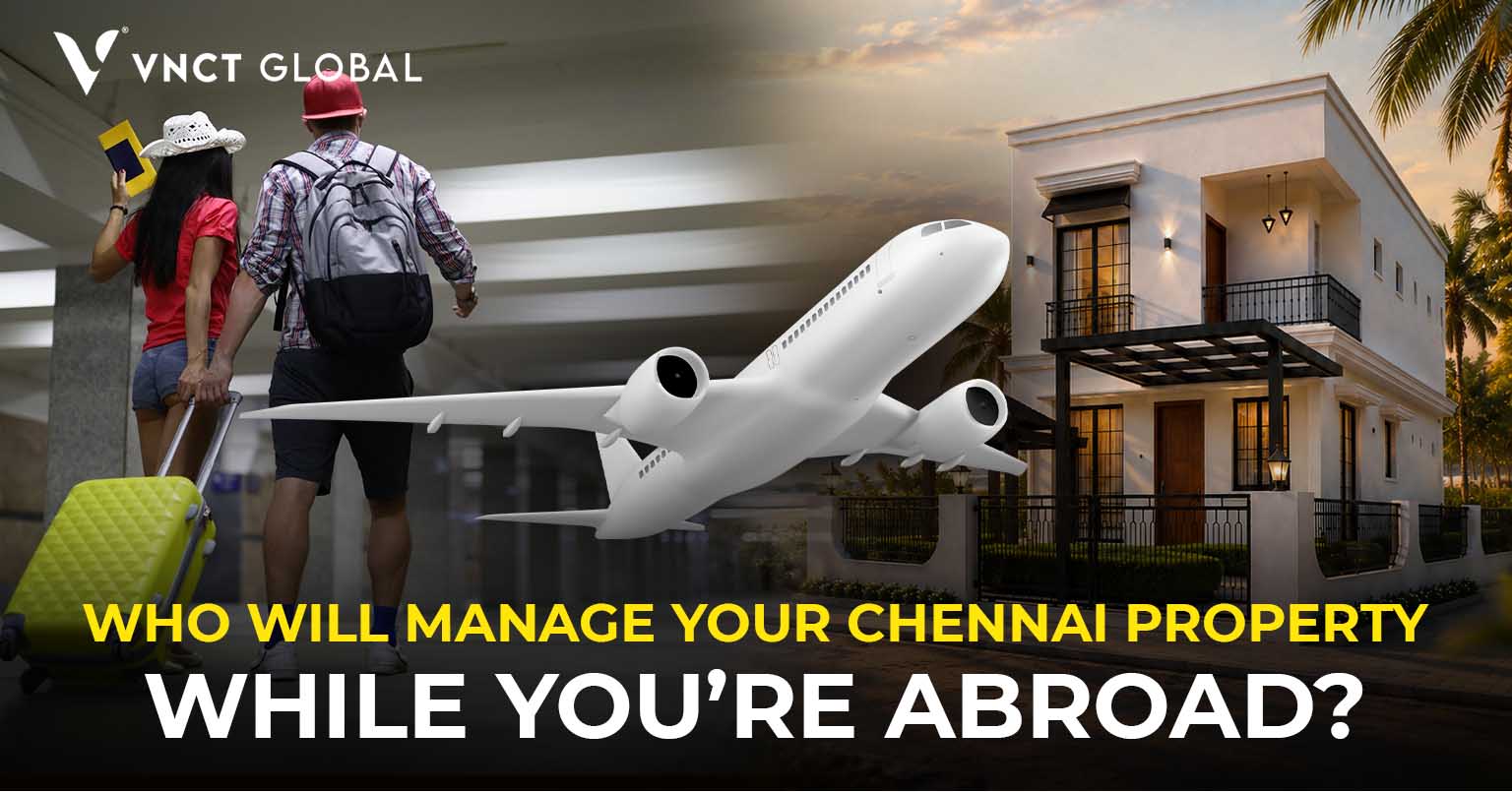 Who Will Manage Your Chennai Property While You’re Abroad America or Dubai